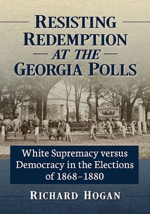 Resisting Redemption at the Georgia Polls: White Supremacy Versus Democracy in the Elections of 1868-1880 image number 0
