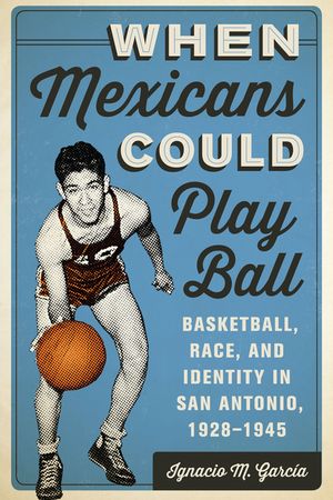 When Mexicans Could Play Ball: Basketball, Race, and Identity in San Antonio, 1928-1945 image number 0