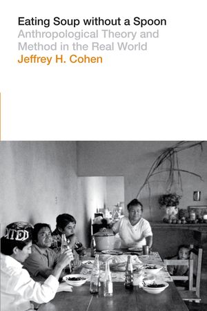 Eating Soup Without a Spoon: Anthropological Theory and Method in the Real World image number 0
