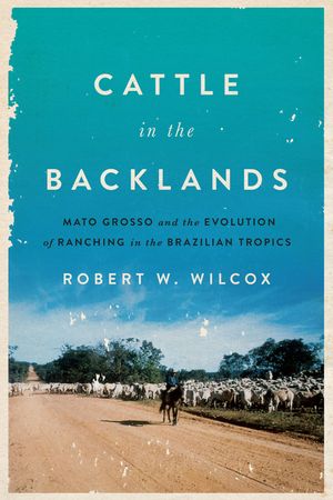 Cattle in the Backlands: Mato Grosso and the Evolution of Ranching in the Brazilian Tropics image number 0