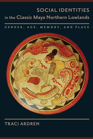 Social Identities in the Classic Maya Northern Lowlands: Gender, Age, Memory, and Place image number 0