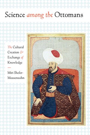Science Among the Ottomans: The Cultural Creation and Exchange of Knowledge image number 0