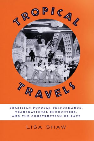 Tropical Travels: Brazilian Popular Performance, Transnational Encounters, and the Construction of Race image number 0