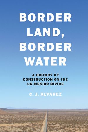 Border Land, Border Water: A History of Construction on the Us-Mexico Divide image number 0