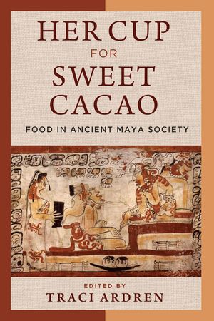 Her Cup for Sweet Cacao: Food in Ancient Maya Society image number 0