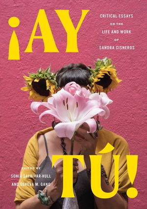 Ay T&uacute;!: Critical Essays on the Life and Work of Sandra Cisneros image number 0