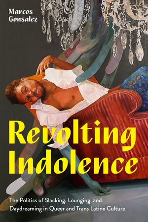 Revolting Indolence: The Politics of Slacking, Lounging, and Daydreaming in Queer and Trans Latinx Culture image number 0