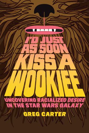 I'd Just as Soon Kiss a Wookiee: Uncovering Racialized Desire in the Star Wars Galaxy image number 0