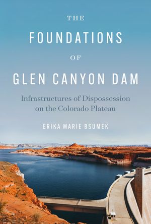 The Foundations of Glen Canyon Dam: Infrastructures of Dispossession on the Colorado Plateau image number 0