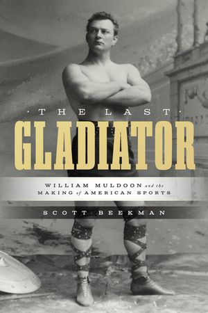 The Last Gladiator: William Muldoon and the Making of American Sports image number 0