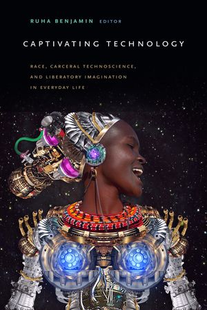 Captivating Technology: Race, Carceral Technoscience, and Liberatory Imagination in Everyday Life image number 0