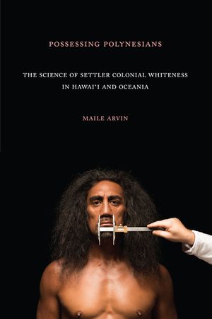 Possessing Polynesians: The Science of Settler Colonial Whiteness in Hawai`i and Oceania image number 0
