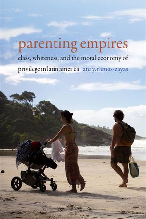 Parenting Empires: Class, Whiteness, and the Moral Economy of Privilege in Latin America image number 0