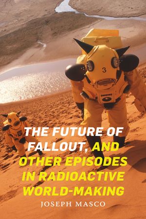 The Future of Fallout, and Other Episodes in Radioactive World-Making image number 0