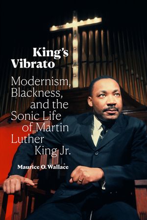 King's Vibrato: Modernism, Blackness, and the Sonic Life of Martin Luther King Jr. image number 0