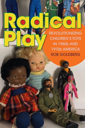 Radical Play: Revolutionizing Children's Toys in 1960s and 1970s America image number 0