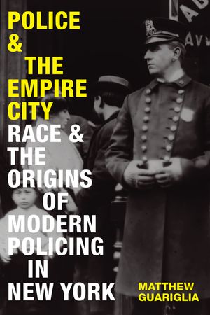 Police and the Empire City: Race and the Origins of Modern Policing in New York image number 0