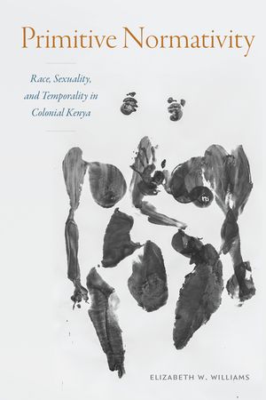 Primitive Normativity: Race, Sexuality, and Temporality in Colonial Kenya image number 0