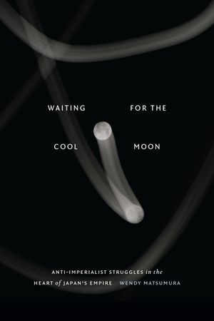 Waiting for the Cool Moon: Anti-Imperialist Struggles in the Heart of Japan's Empire image number 0