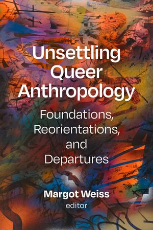 Unsettling Queer Anthropology: Foundations, Reorientations, and Departures image number 0