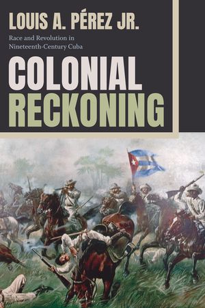 Colonial Reckoning: Race and Revolution in Nineteenth-Century Cuba image number 0