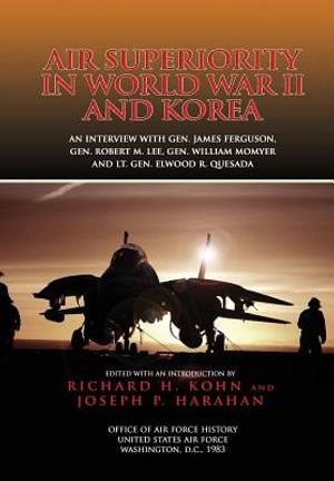 Air Superiority in World War II and Korea: An interview with Gen. James Ferguson, Gen. Robert M. Lee, Gen. William W. Momyer, and Lt. Gen. Elwood R. Q image number 0