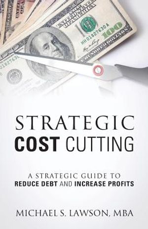 Strategic Cost Cutting: A Strategic Guide To Reduce Debt and Increase Profits image number 0