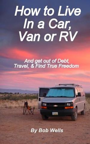 How to Live In a Car, Van, or RV: And Get Out of Debt, Travel, and Find True Freedom image number 0