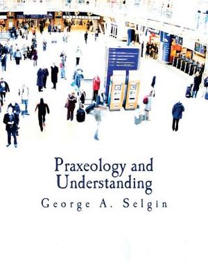 Praxeology and Understanding (Large Print Edition): An Analysis of the Controversy in Austrian Economics image number 0