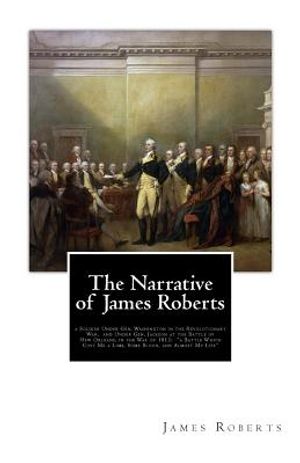 The Narrative of James Roberts: a Soldier Under Gen. Washington in the Revolutionary War, and Under Gen. Jackson at the Battle of New Orleans, in the image number 0