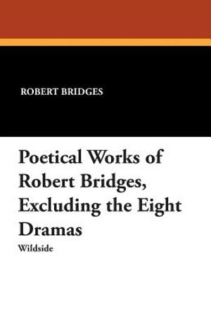 Poetical Works of Robert Bridges: Excluding the Eight Dramas image number 0