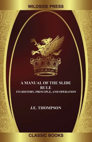 A Manual of the Slide Rule: Its History, Principle, and Operation image number 0