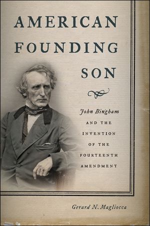 American Founding Son: John Bingham and the Invention of the Fourteenth Amendment image number 0