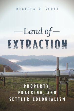Land of Extraction: Property, Fracking, and Settler Colonialism image number 0