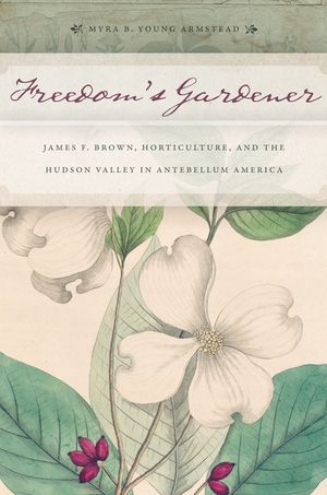 Freedom's Gardener: James F. Brown, Horticulture, and the Hudson Valley in Antebellum America image number 0