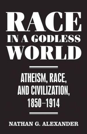 Race in a Godless World: Atheism, Race, and Civilization, 1850-1914 image number 0
