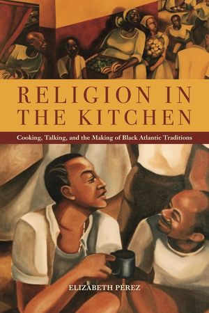 Religion in the Kitchen: Cooking, Talking, and the Making of Black Atlantic Traditions image number 0