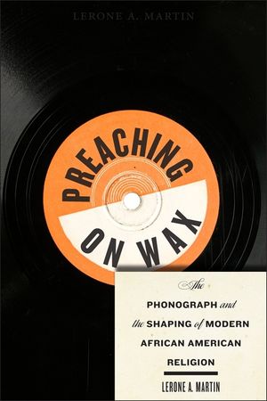 Preaching on Wax: The Phonograph and the Shaping of Modern African American Religion image number 0