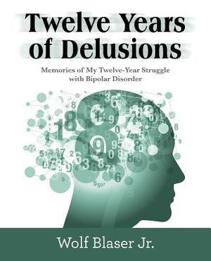 Twelve Years of Delusions: Memories of My Twelve-Year Struggle with Bipolar Disorder image number 0