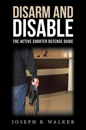 Disarm and Disable: The Active Shooter Defense Guide image number 0