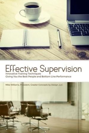 Effective Supervision: Innovative Training Techniques Giving You the Best People and Bottom Line Performance by Mike Williams, President, Gre image number 0