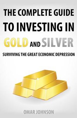 The Complete Guide To Investing In Gold And Silver: Surviving The Great Economic Depression image number 0