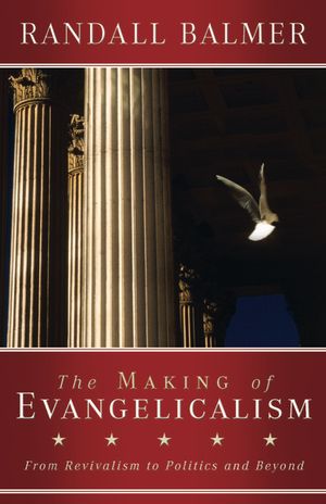 The Making of Evangelicalism: From Revivalism to Politics and Beyond image number 0