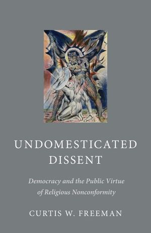 Undomesticated Dissent: Democracy and the Public Virtue of Religious Nonconformity image number 0