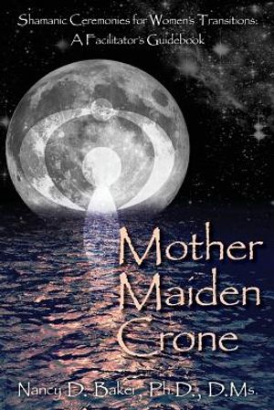 Mother Maiden Crone: Shamanic Ceremonies for Women's Transitions: A Facilitator's Guidebook image number 0