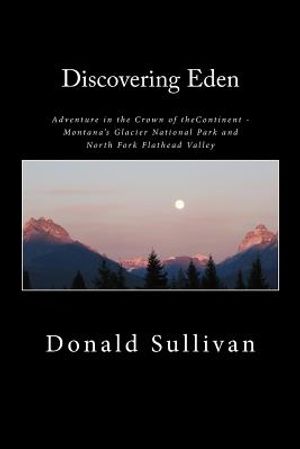 Discovering Eden: Adventure In The Crown of The Continent - Montana's Glacier National Park and North Fork of the Flathead Valley - A Tr image number 0