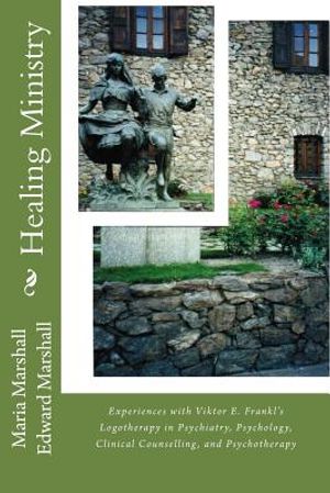 Healing Ministry: Experiences with Viktor E. Frankl's Logotherapy in Psychiatry, Psychology, Clinical Counselling, and Psychotherapy image number 0