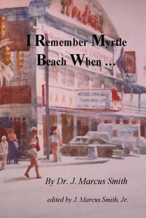 I Remember Myrtle Beach When ...: A Collection of Local History, Personal Stories, Photographs and a Brief Biography of Dr. J. Marcus Smith image number 0