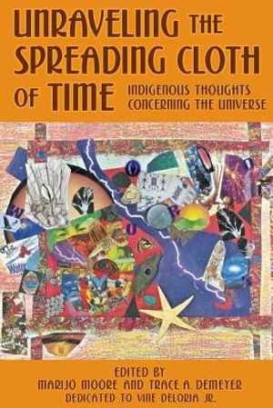 Unraveling the Spreading Cloth of Time: Indigenous Thoughts Concerning the Unive: Dedicated to Vine Deloria Jr. image number 0