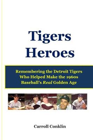 Tigers Heroes: Remembering the Detroit Tigers Who Helped Make the 1960s Baseball's Real Golden Age image number 0